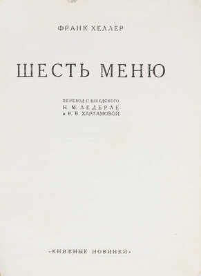 Хеллер Ф. Шесть меню. Роман / Пер. с шведск. Н.М. Ледерле и В.В. Харламовой. [Л.: Прибой, 1927].